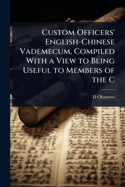 Custom Officers' English-Chinese Vademecum, Compiled With a View to Being Useful to Members of the C - D. Okamoto