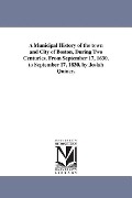 Cover-Bild zum Titel 'A Municipal History of the town and City of Boston, During Two Centuries. From September 17, 1630, to September 17, 1830. by Josiah Quincy.' von 'Josiah Quincy'