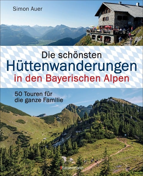 Die schönsten Hüttenwanderungen in den Bayerischen Alpen. 50 Touren für die ganze Familie.