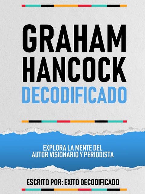 Graham Hancock Decodificado - Explora La Mente Del Autor Visionario Y Periodista - Exito Decodificado, Exito Decodificado
