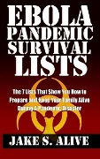Ebola Pandemic Survival Lists: The 7 Lists that Show You How to Prepare and Keep Your Family Alive During a Pandemic Disaster (The Survival LISTS Series, #1) - Jake S. Alive
