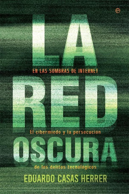 La red oscura : en las sombras de Internet : el cibermiedo y la persecución de los delitos tecnológicos - Eduardo Casas Herrer