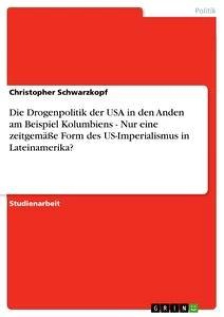 Die Drogenpolitik der USA in den Anden am Beispiel Kolumbiens - Nur eine zeitgemäße Form des US-Imperialismus in Lateinamerika? - Christopher Schwarzkopf