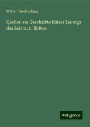 Quellen zur Geschichte Kaiser Ludwigs des Baiern: 2 Hälften - Walter Friedensburg