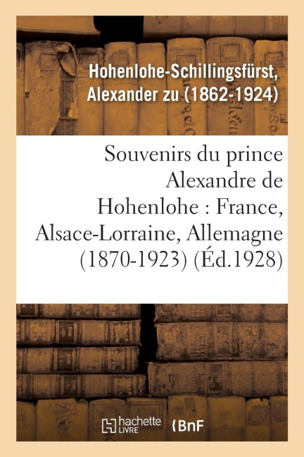 Souvenirs Du Prince Alexandre de Hohenlohe: France, Alsace-Lorraine, Allemagne (1870-1923) - Alexander Zu Hohenlohe-Schillingsfürst