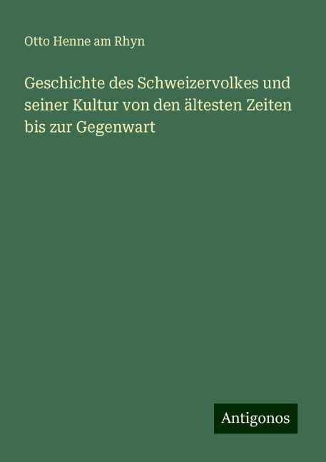 Geschichte des Schweizervolkes und seiner Kultur von den ältesten Zeiten bis zur Gegenwart - Otto Henne Am Rhyn