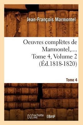 Oeuvres Complètes de Marmontel. Tome 4, Volume 2 (Éd.1818-1820) - Jean-François Marmontel