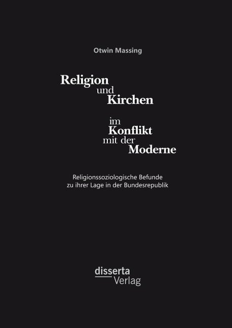 Religion und Kirchen im Konflikt mit der Moderne: Religionssoziologische Befunde zu ihrer Lage in der Bundesrepublik - Otwin Massing
