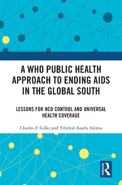 A WHO Public Health Approach to Ending AIDS in the Global South - Charles F. Gilks, Yibeltal Assefa Alemu