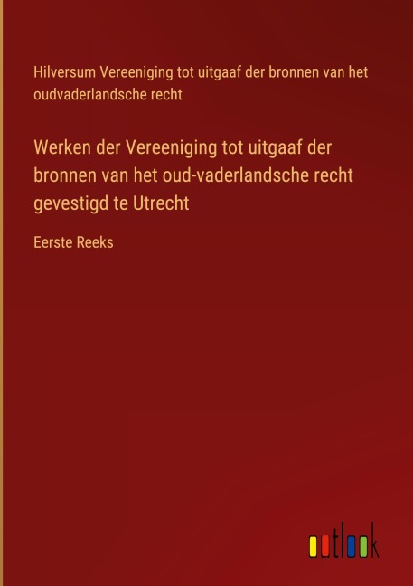 Werken der Vereeniging tot uitgaaf der bronnen van het oud-vaderlandsche recht gevestigd te Utrecht - Hilversum Vereeniging tot uitgaaf der bronnen van het oudvaderlandsche recht