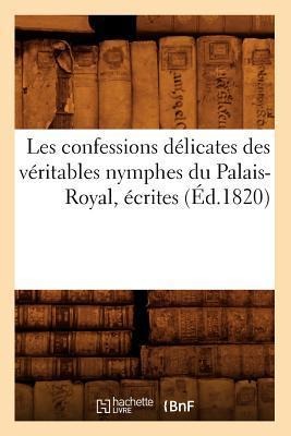 Les Confessions Délicates Des Véritables Nymphes Du Palais-Royal, Écrites (Éd.1820) - Sans Auteur