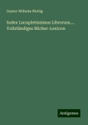 Index Locupletissimus Librorum.... Vollständiges Bücher-Lexicon - Gustav Wilhelm Wuttig