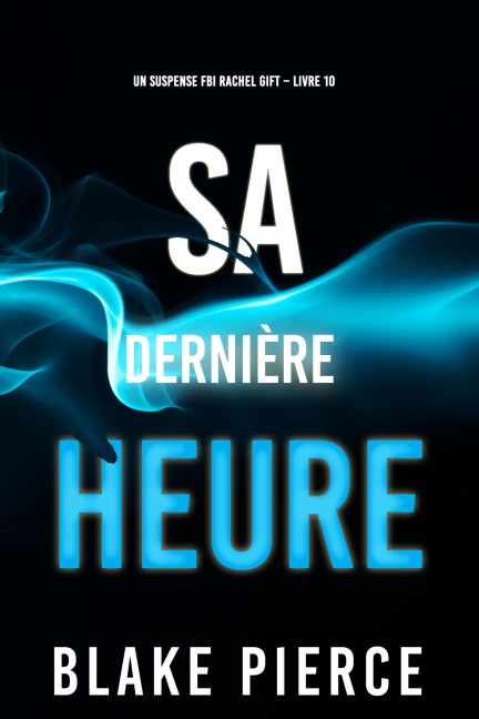 Sa Dernière Heure (Un suspense FBI Rachel Gift - Livre 10) - Blake Pierce