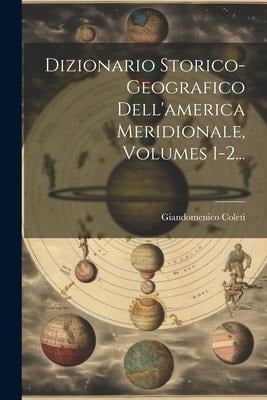 Dizionario Storico-geografico Dell'america Meridionale, Volumes 1-2... - Giandomenico Coleti