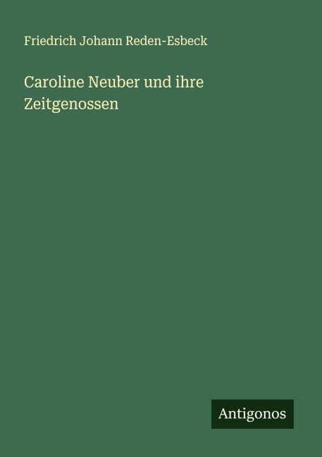 Caroline Neuber und ihre Zeitgenossen - Friedrich Johann Reden-Esbeck