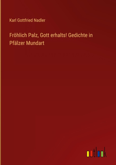 Fröhlich Palz, Gott erhalts! Gedichte in Pfälzer Mundart - Karl Gottfried Nadler