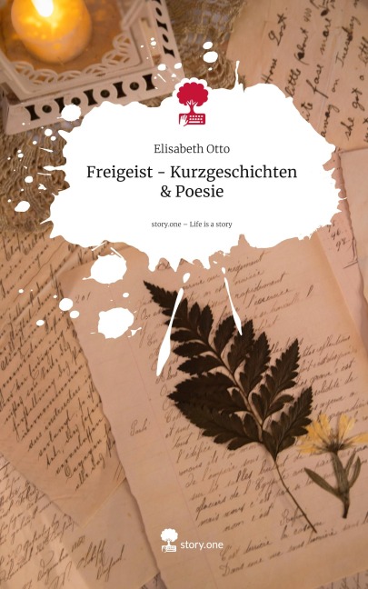 Freigeist - Kurzgeschichten & Poesie. Life is a Story - story.one - Elisabeth Otto