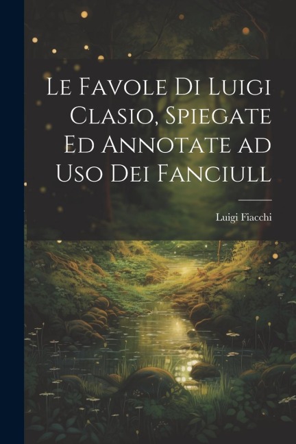 Le favole di Luigi Clasio, spiegate ed annotate ad uso dei fanciull - Luigi Fiacchi