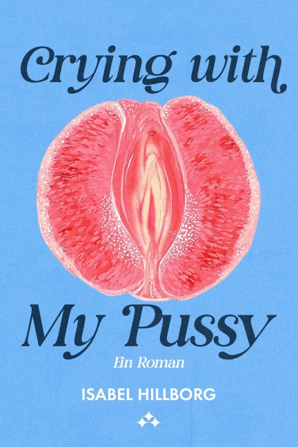 Crying with my pussy - ein roman - Isabel Hillborg