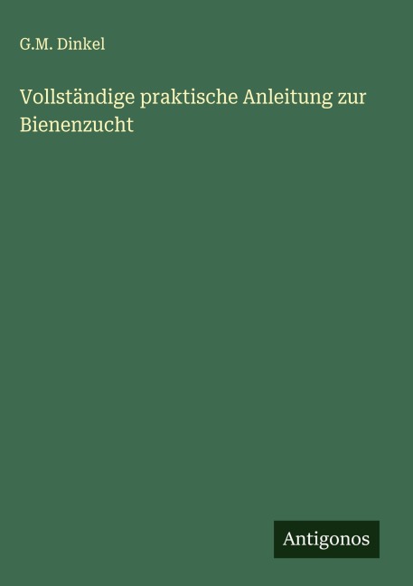 Vollständige praktische Anleitung zur Bienenzucht - G. M. Dinkel