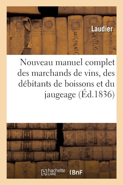 Nouveau manuel complet des marchands de vins, des débitants de boissons et du jaugeage - Laudier