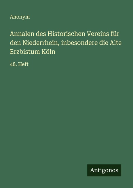 Annalen des Historischen Vereins für den Niederrhein, inbesondere die Alte Erzbistum Köln - Anonym