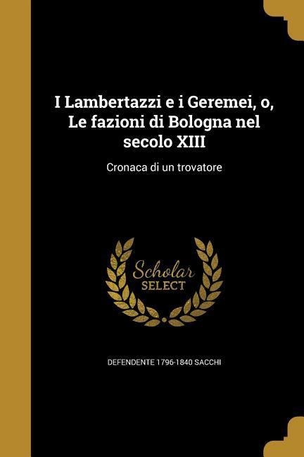 I Lambertazzi e i Geremei, o, Le fazioni di Bologna nel secolo XIII - Defendente Sacchi