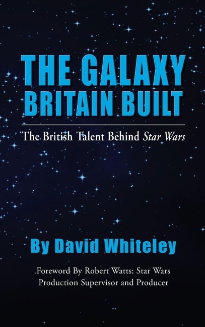 The Galaxy Britain Built - The British Talent Behind Star Wars (hardback) - David Whiteley