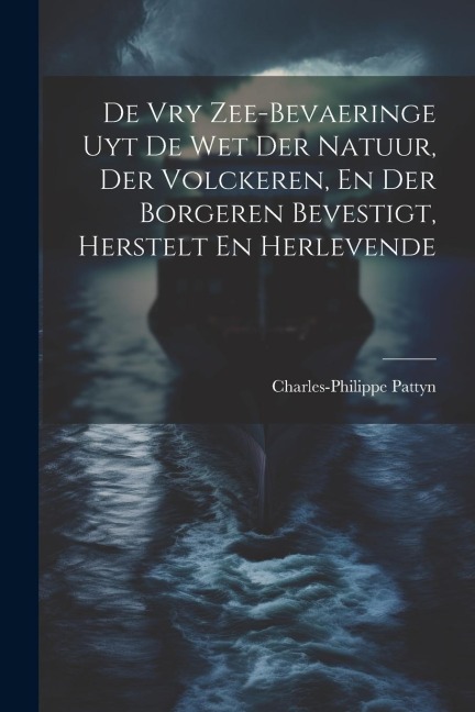 De Vry Zee-bevaeringe Uyt De Wet Der Natuur, Der Volckeren, En Der Borgeren Bevestigt, Herstelt En Herlevende - Charles-Philippe Pattyn