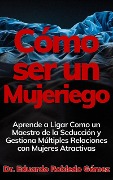 Cover-Bild zum Titel 'Cómo ser un Mujeriego Aprende a Ligar Como un Maestro de la Seducción y Gestiona Múltiples Relaciones con Mujeres Atractivas' von 'Eduardo Robledo Gómez'