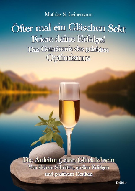 Öfter mal ein Gläschen Sekt - Feiere deine Erfolge! - Das Geheimnis des gelebten Optimismus Die Anleitung zum Glücklichsein - Von kleinen Schritten, großen Erfolgen und positivem Denken - Mathias S. Leinemann