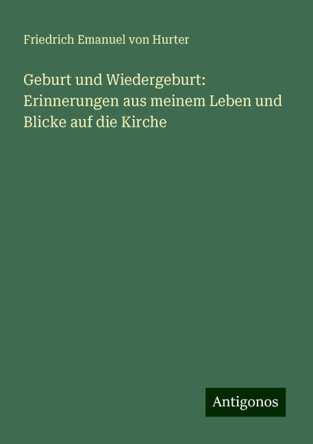Geburt und Wiedergeburt: Erinnerungen aus meinem Leben und Blicke auf die Kirche - Friedrich Emanuel Von Hurter