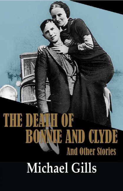 The Death of Bonnie and Clyde: And Other Stories - Michael Gills