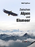 Zwischen Alpen und Eismeer - Wolf Spillner