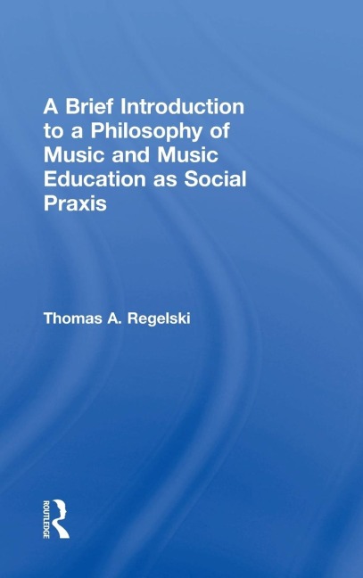 A Brief Introduction to A Philosophy of Music and Music Education as Social Praxis - Thomas A. Regelski