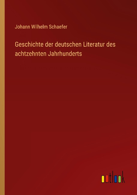 Geschichte der deutschen Literatur des achtzehnten Jahrhunderts - Johann Wilhelm Schaefer