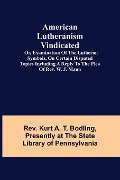 Cover-Bild zum Titel 'American Lutheranism Vindicated; or, Examination of the Lutheran Symbols, on Certain Disputed Topics Including a Reply to the Plea of Rev. W. J. Mann' von 'Rev. Kurt A. T. Bodling'