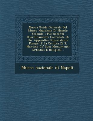 Nuova Guida Generale del Museo Nazionale Di Napoli: Seconde I Piu Recenti Riordinamenti Corredata Di Un' Appendice Riguardante Pompei E La Certosa Di - 