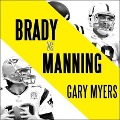 Brady vs. Manning: The Untold Story of the Rivalry That Transformed the NFL - Gary Myers