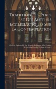 Cover-Bild zum Titel 'Tradition Des Peres Et Des Auteurs Ecclesiastiques Sur La Contemplation: Où L'on Explique Ce Qui Regarde Le Dogme & La Pratique De Ce Saint Exercice,' von ''