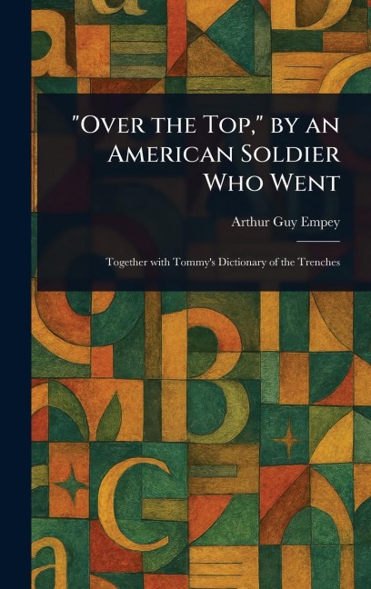 "Over the Top," by an American Soldier Who Went - Arthur Guy Empey