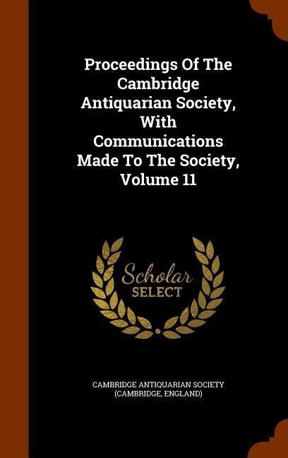 Proceedings Of The Cambridge Antiquarian Society, With Communications Made To The Society, Volume 11 - 