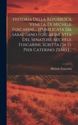 Historia Della Repubblica Veneta, Di Michele Foscarini, ... [pubblicata Da Sabastiano Foscarini. Vita Del Senatore Michele Foscarini, Scritta Da D. Pi - Michele Foscarini