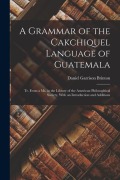 Cover-Bild zum Titel 'A Grammar of the Cakchiquel Language of Guatemala: Tr. From a Ms. in the Library of the American Philosophical Society, With an Introduction and Addit' von 'Daniel Garrison Brinton'