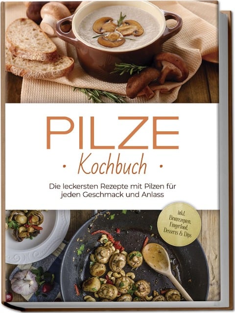 Pilze Kochbuch: Die leckersten Rezepte mit Pilzen für jeden Geschmack und Anlass - inkl. Brotrezepten, Fingerfood, Desserts & Dips - Sabine Kerstens