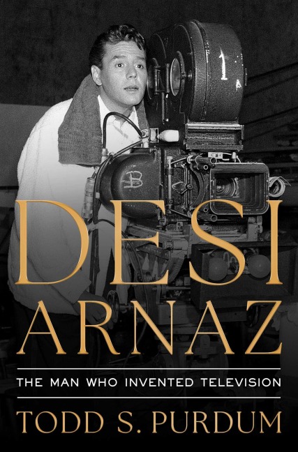 Desi Arnaz - Todd S Purdum