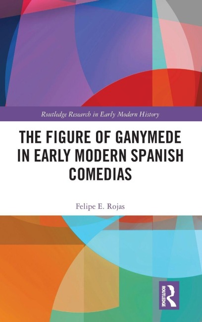 The Figure of Ganymede in Early Modern Spanish Comedias - Felipe E. Rojas