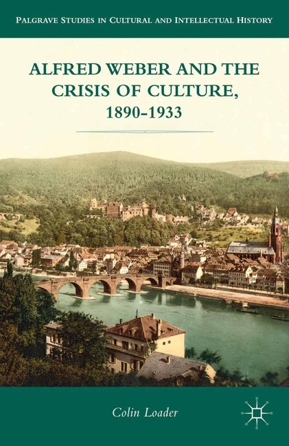 Alfred Weber and the Crisis of Culture, 1890-1933 - C. Loader