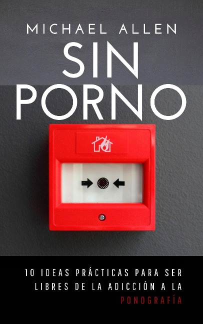 Sin porno: 10 ideas practicas para ser libres de la adicción a la pornografía - Michael Allen