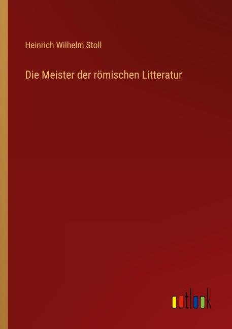 Die Meister der römischen Litteratur - Heinrich Wilhelm Stoll